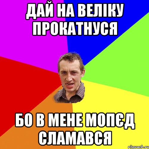 дай на веліку прокатнуся бо в мене мопєд сламався, Мем Чоткий паца