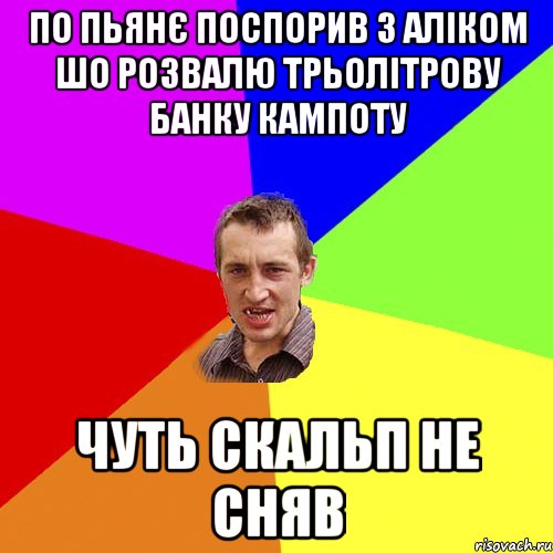 по пьянє поспорив з аліком шо розвалю трьолітрову банку кампоту чуть скальп не сняв, Мем Чоткий паца