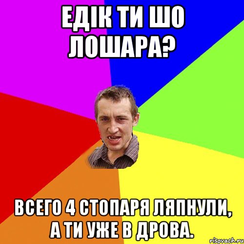 едік ти шо лошара? всего 4 стопаря ляпнули, а ти уже в дрова., Мем Чоткий паца