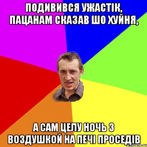 подивився ужастік, пацанам сказав шо хуйня, а сам целу ночь з воздушкой на печі проседів, Мем Чоткий паца