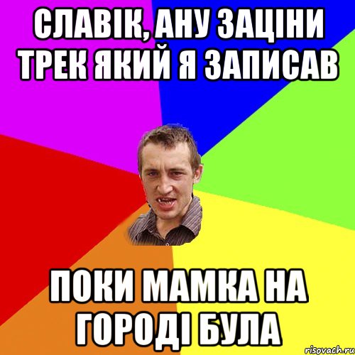 славік, ану заціни трек який я записав поки мамка на городі була, Мем Чоткий паца