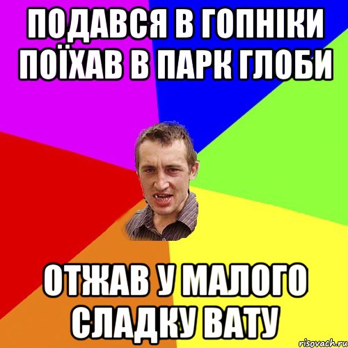 подався в гопнiки поїхав в парк глоби отжав у малого сладку вату, Мем Чоткий паца