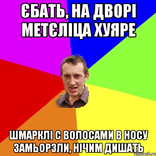 єбать, на дворі метєліца хуяре шмарклі с волосами в носу замьорзли, нічим дишать, Мем Чоткий паца