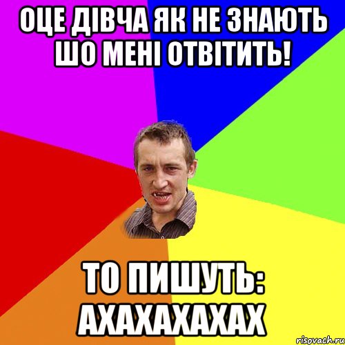 оце дівча як не знають шо мені отвітить! то пишуть: ахахахахах, Мем Чоткий паца