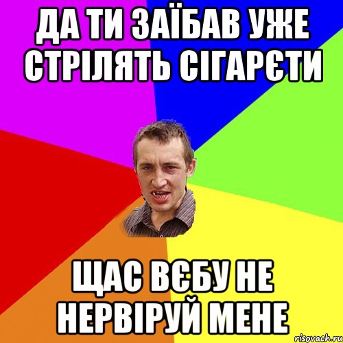 да ти заїбав уже стрілять сігарєти щас вєбу не нервіруй мене, Мем Чоткий паца