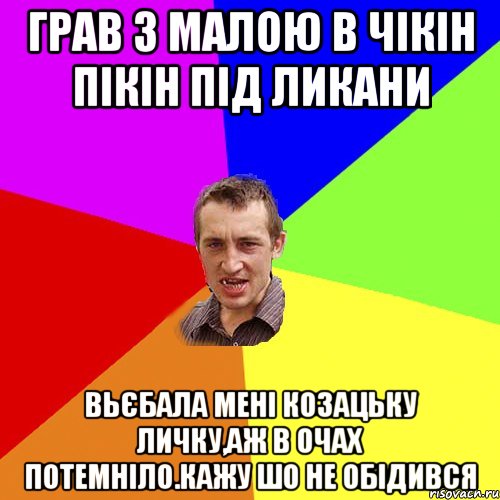 грав з малою в чiкiн пiкiн пiд ликани вьєбала менi козацьку личку,аж в очах потемнiло.кажу шо не обiдився, Мем Чоткий паца