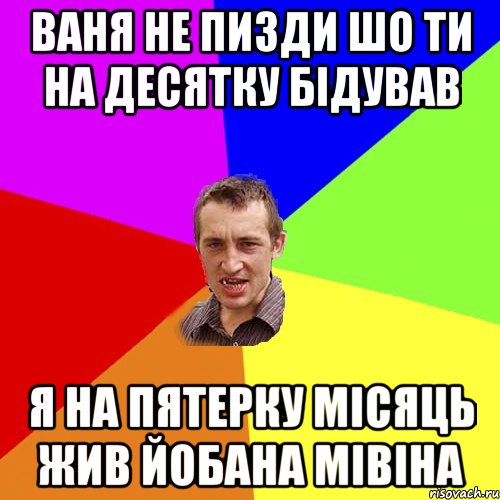 ваня не пизди шо ти на десятку бідував я на пятерку місяць жив йобана мівіна, Мем Чоткий паца