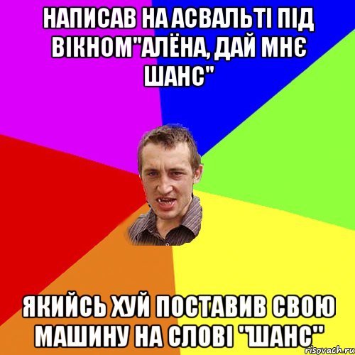 написав на асвальті під вікном"алёна, дай мнє шанс" якийсь хуй поставив свою машину на слові "шанс", Мем Чоткий паца