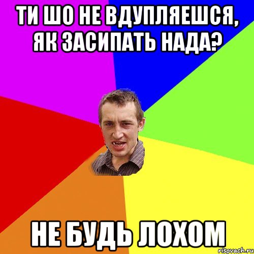 ти шо не вдупляешся, як засипать нада? не будь лохом, Мем Чоткий паца