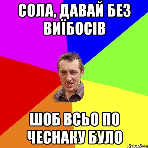 сола, давай без виїбосів шоб всьо по чеснаку було, Мем Чоткий паца