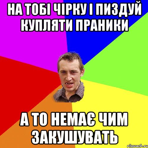 на тобі чірку і пиздуй купляти праники а то немає чим закушувать, Мем Чоткий паца