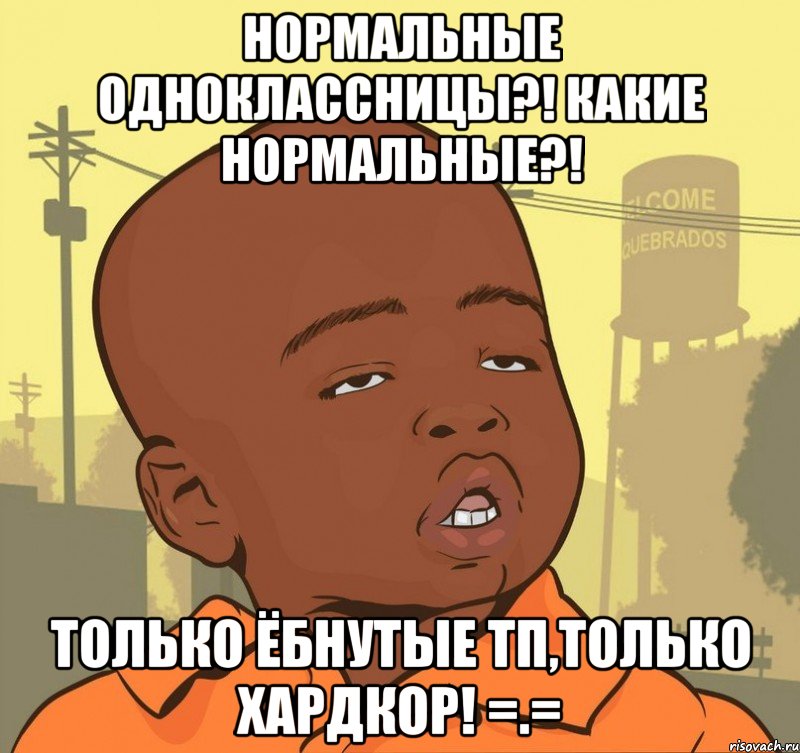 нормальные одноклассницы?! какие нормальные?! только ёбнутые тп,только хардкор! =.=, Мем Пацан наркоман