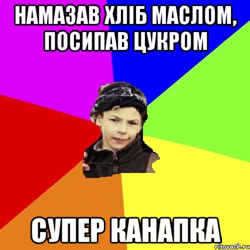 намазав хліб маслом, посипав цукром супер канапка, Мем пацан з дворка