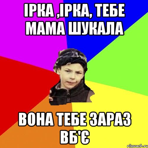 ірка ,ірка, тебе мама шукала вона тебе зараз вб'є, Мем пацан з дворка