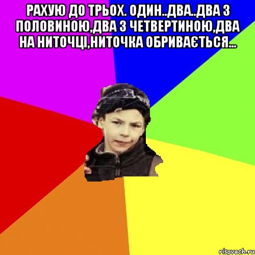 рахую до трьох. один..два..два з половиною,два з четвертиною,два на ниточці,ниточка обривається... , Мем пацан з дворка