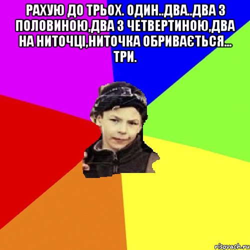 рахую до трьох. один..два..два з половиною,два з четвертиною,два на ниточці,ниточка обривається... три. , Мем пацан з дворка