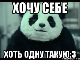 хочу себе хоть одну такую:3, Мем Не отказывай панде