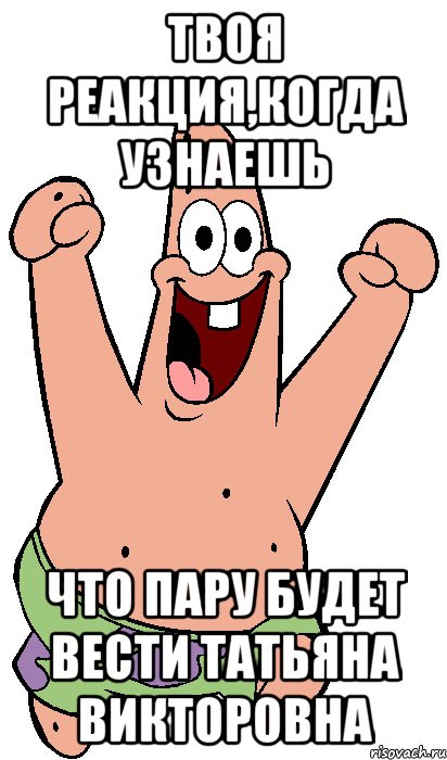 твоя реакция,когда узнаешь что пару будет вести татьяна викторовна, Мем Радостный Патрик