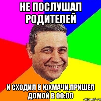 не послушал родителей и сходил в юхмачи,пришел домой в 00:00, Мем Петросяныч