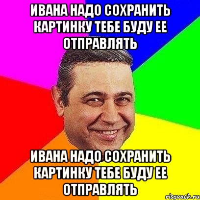 ивана надо сохранить картинку тебе буду ее отправлять ивана надо сохранить картинку тебе буду ее отправлять