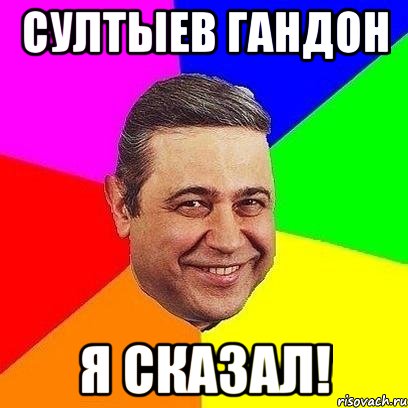 султыев гандон я сказал!