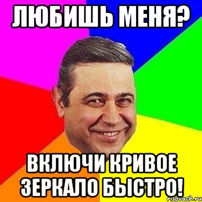 любишь меня? включи кривое зеркало быстро!
