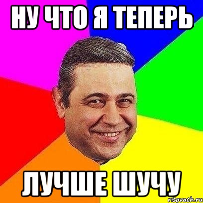 ну что я теперь лучше шучу