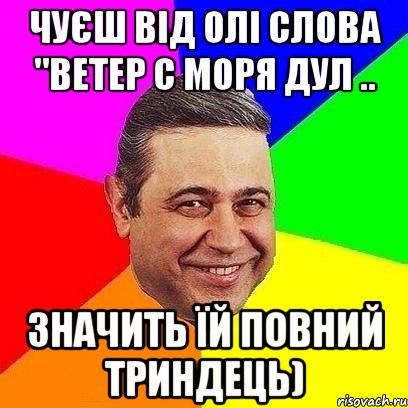 чуєш від олі слова "ветер с моря дул .. значить їй повний триндець)