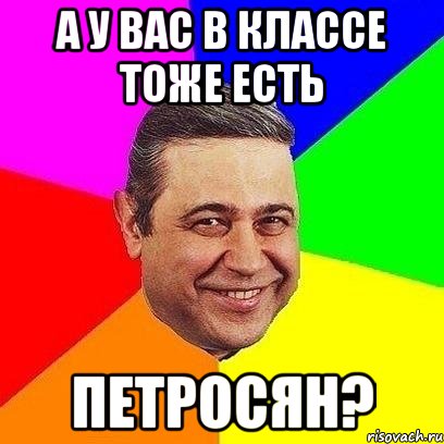 а у вас в классе тоже есть петросян?, Мем Петросяныч