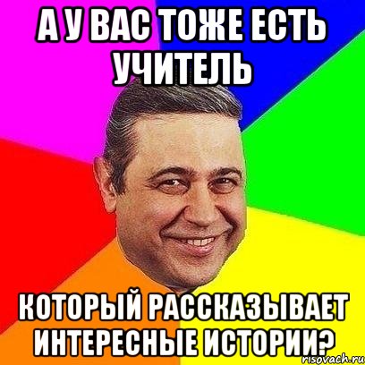 а у вас тоже есть учитель который рассказывает интересные истории?, Мем Петросяныч