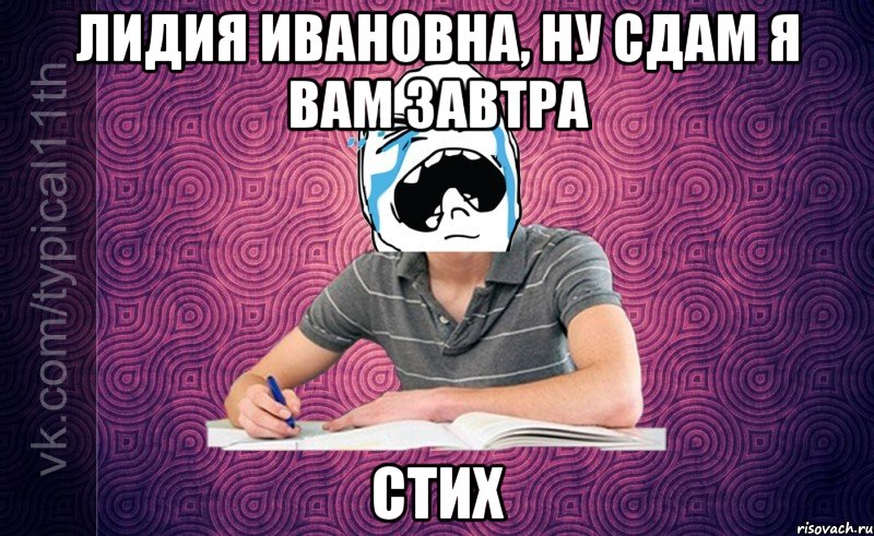 лидия ивановна, ну сдам я вам завтра стих