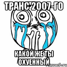 транс 2007-го какой же ты охуенный