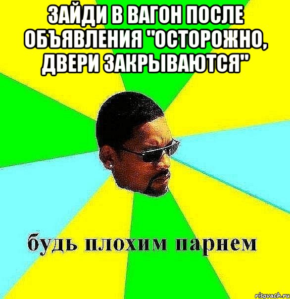 зайди в вагон после объявления "осторожно, двери закрываются" , Мем Плохой парень