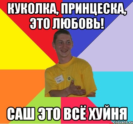 куколка, принцеска, это любовь! саш это всё хуйня