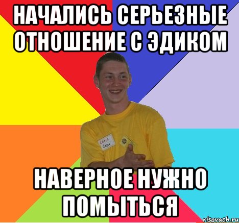 начались серьезные отношение с эдиком наверное нужно помыться