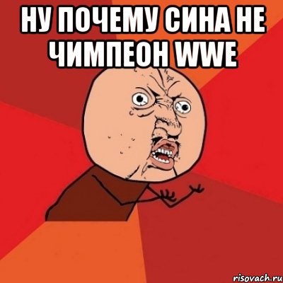 ну почему сина не чимпеон wwe , Мем Почему