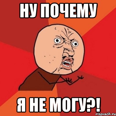 ну почему я не могу?!, Мем Почему