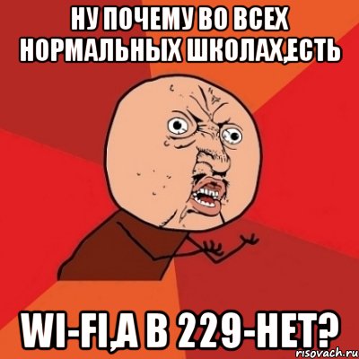 ну почему во всех нормальных школах,есть wi-fi,а в 229-нет?, Мем Почему