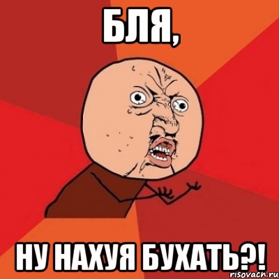 бля, ну нахуя бухать?!, Мем Почему