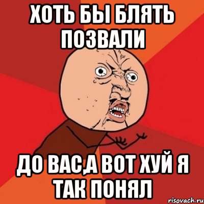 хоть бы блять позвали до вас,а вот хуй я так понял, Мем Почему