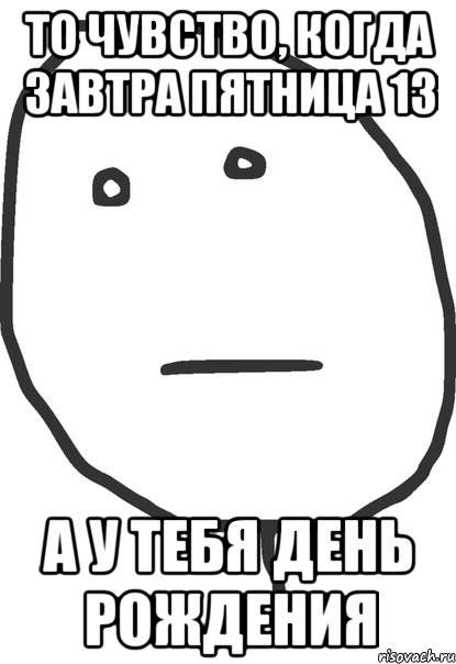 то чувство, когда завтра пятница 13 а у тебя день рождения, Мем покер фейс