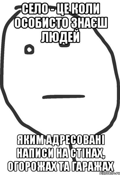 село - це коли особисто знаєш людей яким адресовані написи на стінах, огорожах та гаражах, Мем покер фейс