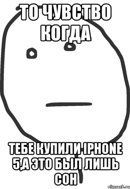 то чувство когда тебе купили iphone 5,а это был лишь сон, Мем покер фейс