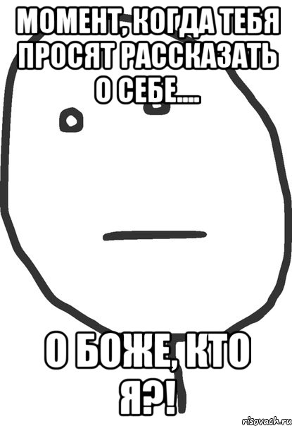 момент, когда тебя просят рассказать о себе.... о боже, кто я?!, Мем покер фейс