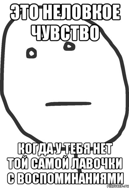 это неловкое чувство когда у тебя нет той самой лавочки с воспоминаниями, Мем покер фейс