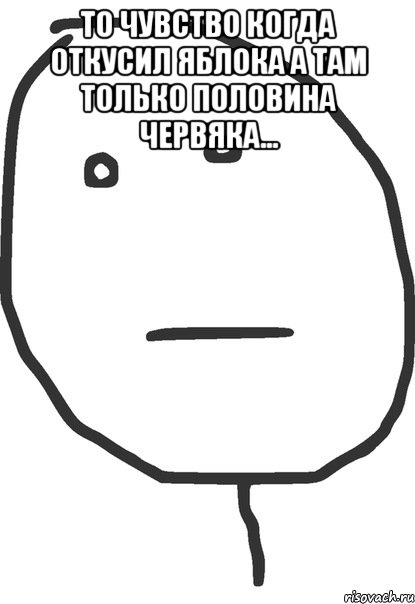 то чувство когда откусил яблока а там только половина червяка... , Мем покер фейс