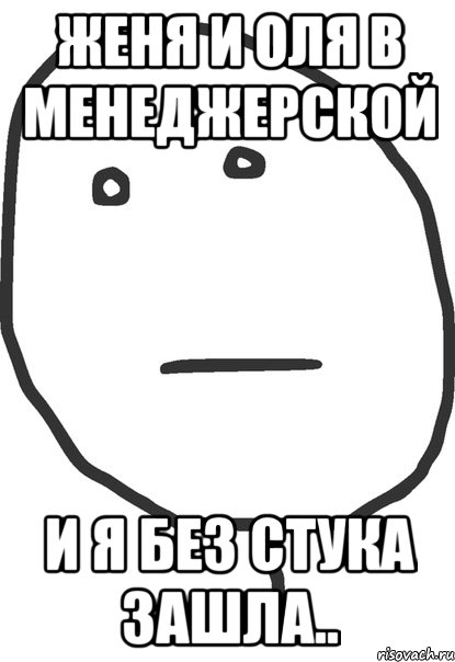 женя и оля в менеджерской и я без стука зашла.., Мем покер фейс