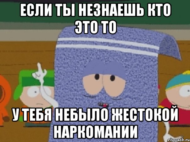 если ты незнаешь кто это то у тебя небыло жестокой наркомании
