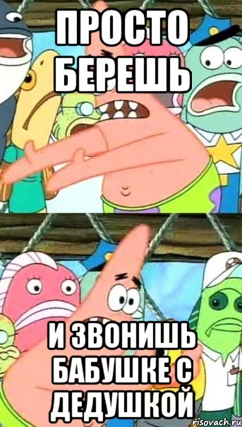 просто берешь и звонишь бабушке с дедушкой, Мем Патрик (берешь и делаешь)