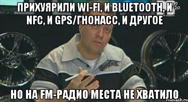 прихуярили wi-fi, и bluetooth, и nfc, и gps/гнонасс, и другое но на fm-радио места не хватило, Мем Монитор (тачка на прокачку)